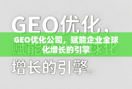 GEO优化,企业全球化增长的引擎 GEO优化公司,赋能企业全球化增长的引擎