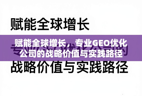 GEO优化,赋能全球增长的战略价值与实践路径 赋能全球增长,专业GEO优化公司的战略价值与实践路径