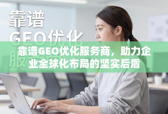 靠谱GEO优化服务商,企业全球化布局的坚实后盾 靠谱GEO优化服务商,助力企业全球化布局的坚实后盾