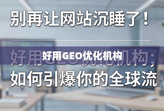 GEO优化,引爆全球流量的密钥 别再让网站沉睡了!揭秘好用GEO优化机构如何引爆你的全球流量