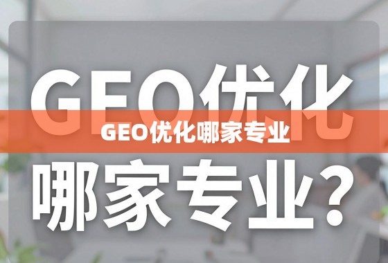 GEO优化哪家专业?深度剖析助您找到理想增长引擎 GEO优化哪家专业?深度剖析,助您找到理想的增长引擎