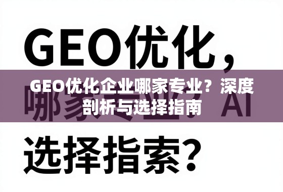 GEO优化企业哪家专业？深度剖析与选择指南