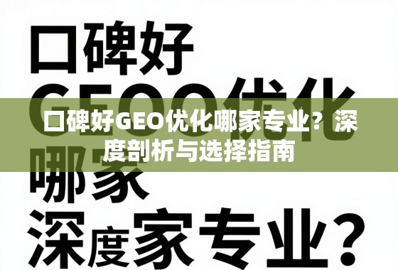 口碑好GEO优化哪家专业？深度剖析与选择指南