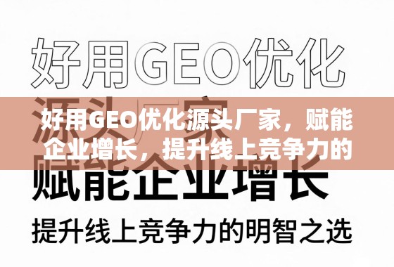 GEO优化赋能企业增长,源头厂家的明智之选 好用GEO优化源头厂家,赋能企业增长,提升线上竞争力的明智之选