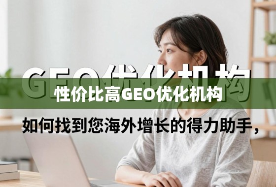 揭秘性价比高的GEO优化机构，如何找到您海外增长的得力助手？