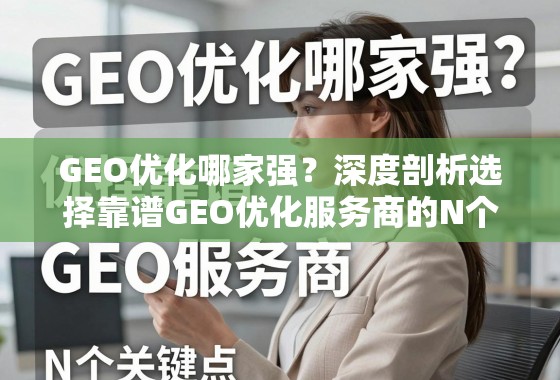GEO优化哪家强?深度剖析选择靠谱GEO优化服务商的N个关键点 GEO优化哪家强?深度剖析选择靠谱GEO优化服务商的N个关键点