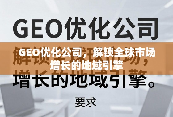 GEO优化公司,解锁全球市场增长的地域引擎 GEO优化公司,解锁全球市场增长的地域引擎