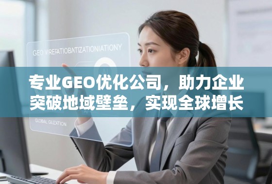 专业GEO优化,突破地域壁垒,驱动全球增长新引擎 专业GEO优化公司,助力企业突破地域壁垒,实现全球增长新引擎