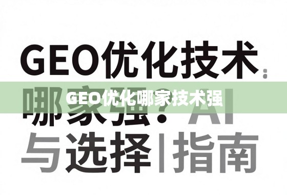 GEO优化技术哪家强?深度剖析与选择指南 GEO优化技术哪家强?深度剖析与选择指南