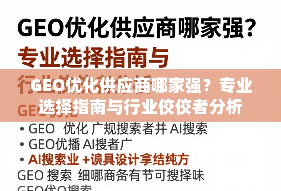 GEO优化供应商哪家强?专业选择指南与行业佼佼者分析 GEO优化供应商哪家强?专业选择指南与行业佼佼者分析