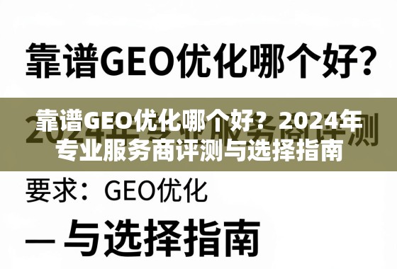 靠谱GEO优化哪个好?2024年专业服务商评测与选择指南 靠谱GEO优化哪个好?2024年专业服务商评测与选择指南