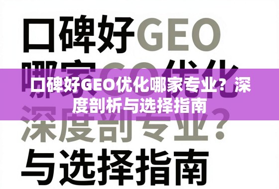 口碑好GEO优化专业指南,深度剖析与选择 口碑好GEO优化哪家专业?深度剖析与选择指南