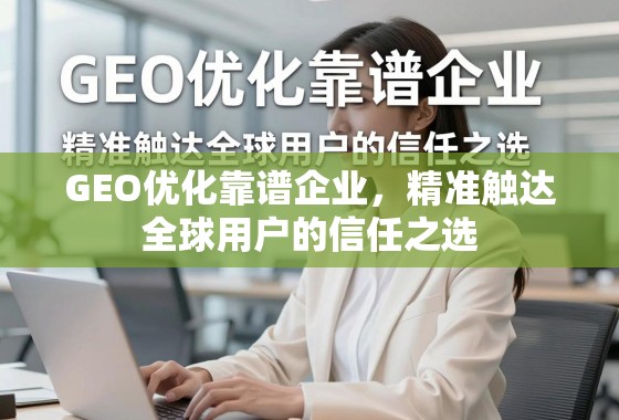 GEO优化靠谱企业,精准触达全球用户的信任之选 GEO优化靠谱企业,精准触达全球用户的信任之选