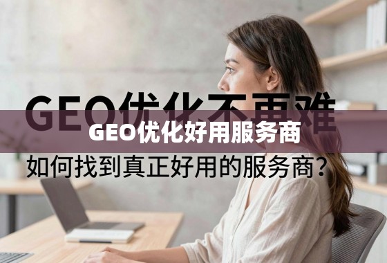 GEO优化,如何找到真正好用的服务商? GEO优化不再难,如何找到真正好用的服务商?