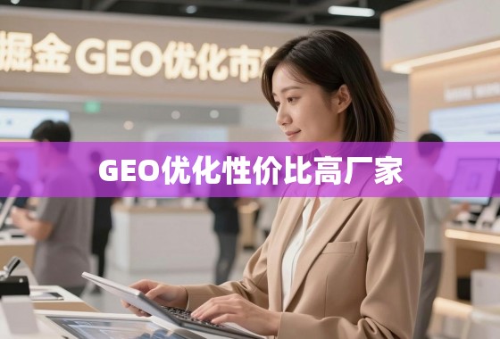 掘金GEO优化,如何找到高性价比的优质厂家? 掘金GEO优化市场,如何找到高性价比的优质厂家?