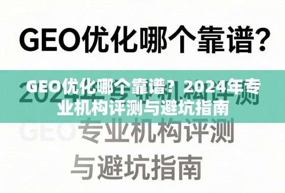 2024 GEO优化专业评测与避坑指南 GEO优化哪个靠谱?2024年专业机构评测与避坑指南