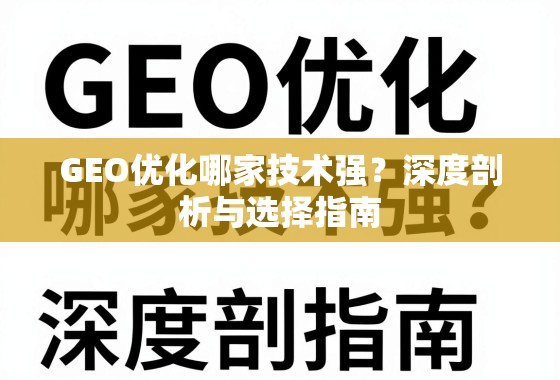 GEO优化技术哪家强?深度剖析与选择指南 GEO优化哪家技术强?深度剖析与选择指南