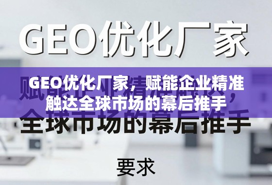 GEO优化,企业精准触达全球市场的幕后推手 GEO优化厂家,赋能企业精准触达全球市场的幕后推手