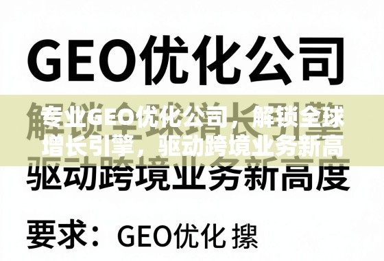 GEO优化,驱动跨境业务全球增长新引擎 专业GEO优化公司,解锁全球增长引擎,驱动跨境业务新高度