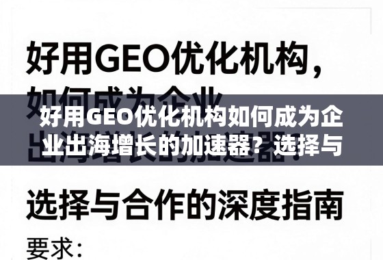 好用GEO优化机构如何成为企业出海增长的加速器?选择与合作的深度指南 好用GEO优化机构如何成为企业出海增长的加速器?选择与合作的深度指南