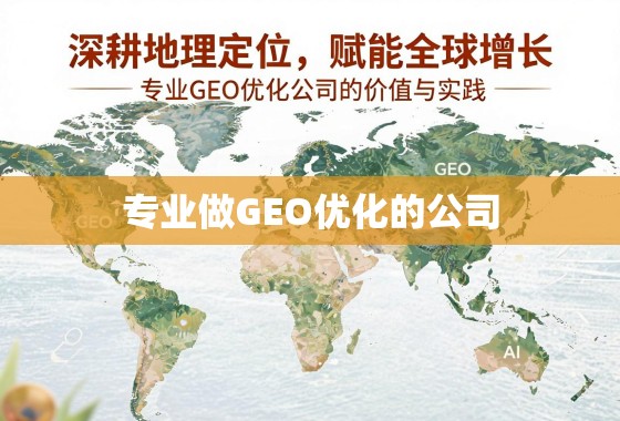 GEO优化,深耕定位赋能全球增长的专业实践 深耕地理定位,赋能全球增长,专业GEO优化公司的价值与实践