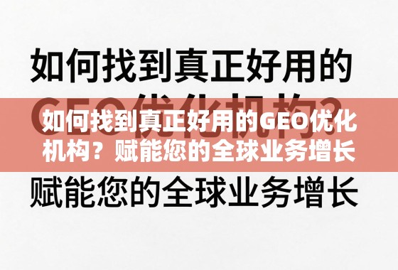 如何找到真正好用的GEO优化机构? 如何找到真正好用的GEO优化机构?赋能您的全球业务增长