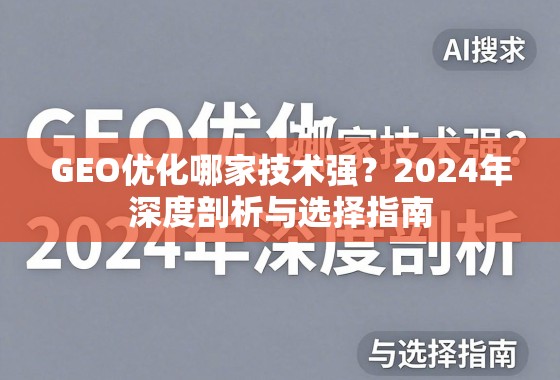 2024GEO优化技术哪家强?深度剖析与选择指南 GEO优化哪家技术强?2024年深度剖析与选择指南