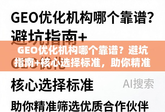 GEO优化机构哪个靠谱?避坑指南+核心选择标准,助你精准筛选优质合作伙伴 GEO优化机构哪个靠谱?避坑指南+核心选择标准,助你精准筛选优质合作伙伴