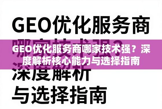 GEO优化服务商哪家技术强？深度解析核心能力与选择指南