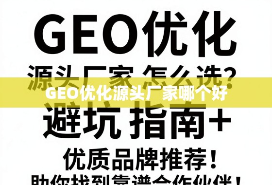 GEO优化源头厂家选择指南,避坑与优质品牌推荐 GEO优化源头厂家怎么选?避坑指南+优质品牌推荐,助你找到靠谱合作伙伴!