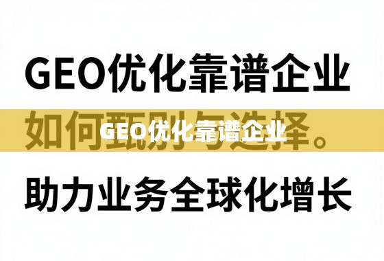 甄选靠谱GEO优化企业,助力业务全球化增长 GEO优化靠谱企业,如何甄别与选择,助力业务全球化增长