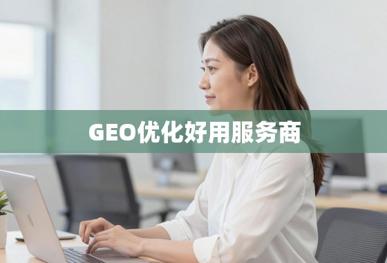 GEO优化,破解全球市场精准触达难题的破局之道 告别SEO内卷,GEO优化好用服务商如何帮你精准触达全球市场