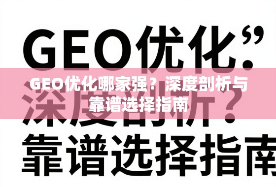GEO优化哪家强?深度剖析与靠谱选择指南 GEO优化哪家强?深度剖析与靠谱选择指南
