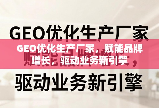GEO优化生产厂家,赋能品牌增长,驱动业务新引擎 GEO优化生产厂家,赋能品牌增长,驱动业务新引擎