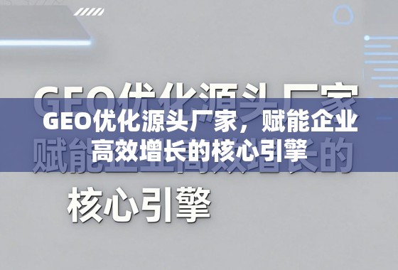 GEO优化,企业高效增长的核心引擎 GEO优化源头厂家,赋能企业高效增长的核心引擎