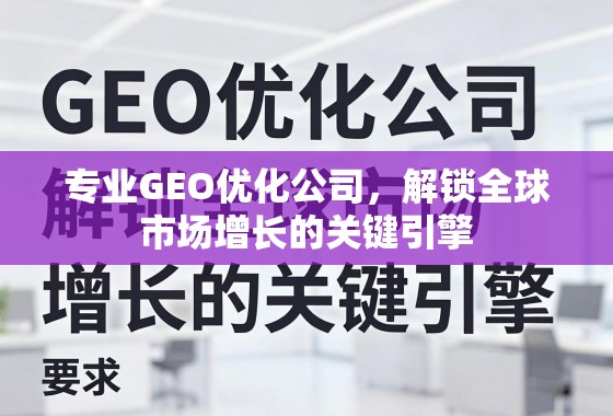 专业GEO优化公司,解锁全球市场增长的关键引擎 专业GEO优化公司,解锁全球市场增长的关键引擎