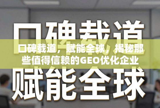 值得信赖的GEO优化企业,口碑载道,赋能全球 口碑载道,赋能全球,揭秘那些值得信赖的GEO优化企业
