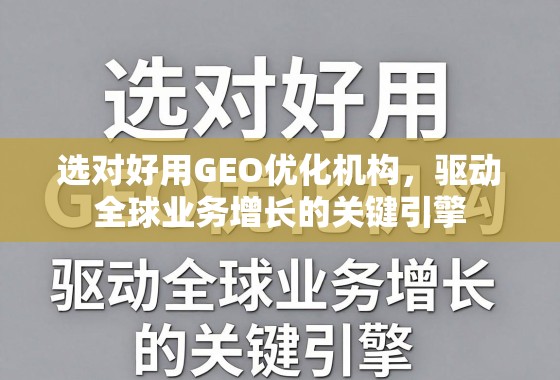 GEO优化,驱动全球业务增长的关键引擎 选对好用GEO优化机构,驱动全球业务增长的关键引擎
