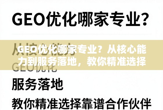 GEO优化服务怎么选?看这几点就够了 GEO优化哪家专业?从核心能力到服务落地,教你精准选择靠谱合作伙伴