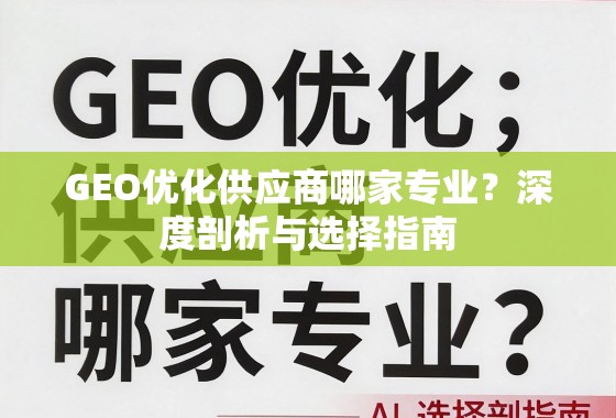 GEO优化供应商哪家专业？深度剖析与选择指南