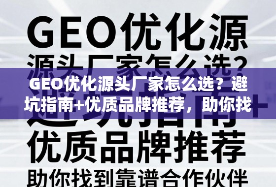 GEO优化源头厂家选避坑指南与优质品牌推荐 GEO优化源头厂家怎么选?避坑指南+优质品牌推荐,助你找到靠谱合作伙伴