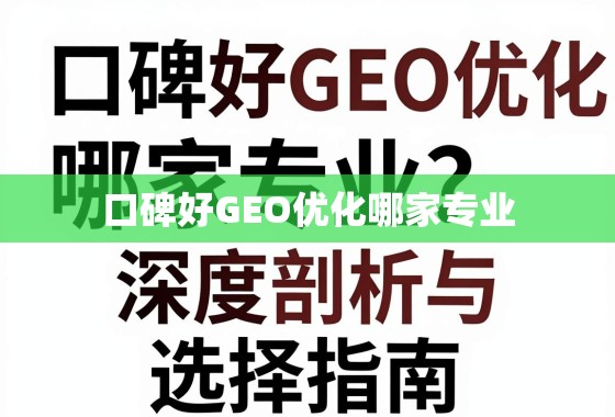 口碑好GEO优化专业指南 口碑好GEO优化哪家专业?深度剖析与选择指南