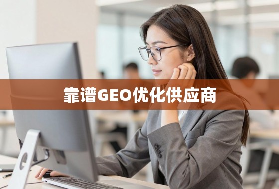 如何甄别与选择靠谱的GEO优化供应商,助力您的业务全球化增长 如何甄别与选择靠谱的GEO优化供应商,助力您的业务全球化增长