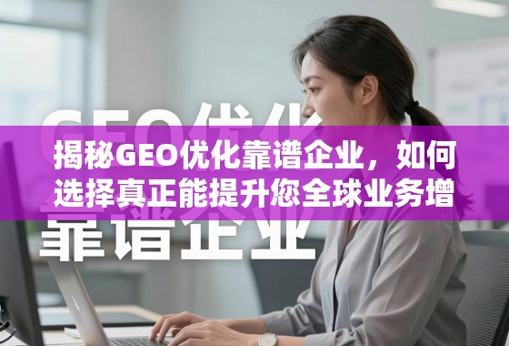 揭秘GEO优化靠谱企业,如何选择真正能提升您全球业务增长的战略伙伴 揭秘GEO优化靠谱企业,如何选择真正能提升您全球业务增长的战略伙伴