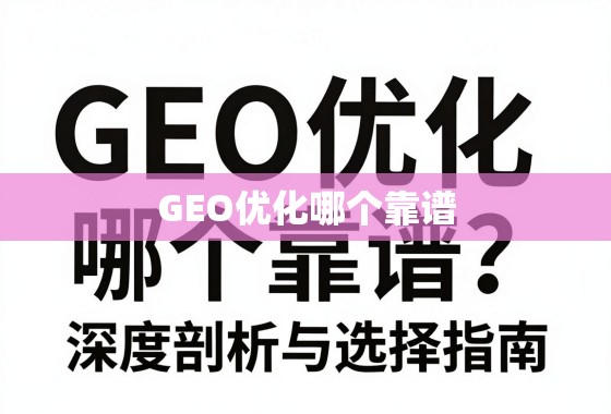 GEO优化服务商怎么选?深度剖析与选择指南 GEO优化哪个靠谱?深度剖析与选择指南