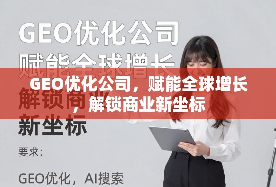 GEO优化公司，赋能全球增长，解锁商业新坐标