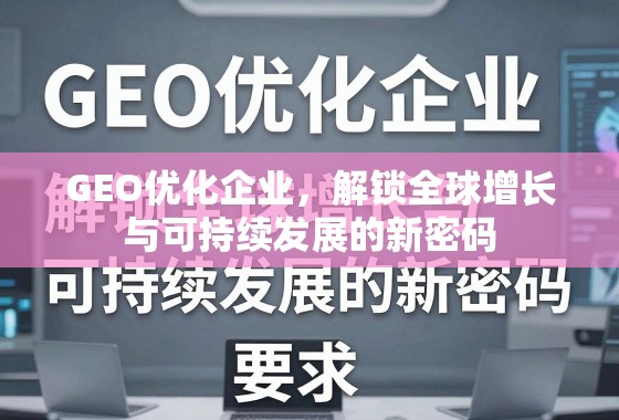 GEO优化,解锁全球增长与可持续发展的新密码 GEO优化企业,解锁全球增长与可持续发展的新密码