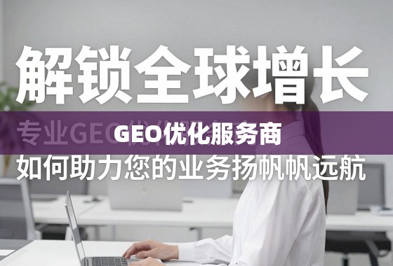 专业GEO优化,解锁全球业务增长引擎 解锁全球增长,专业GEO优化服务商如何助力您的业务扬帆远航