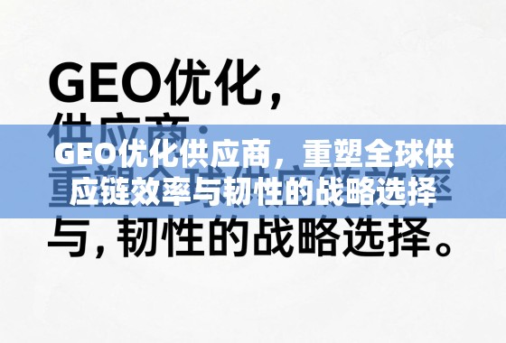 GEO优化供应商,重塑全球供应链效率与韧性的战略选择 GEO优化供应商,重塑全球供应链效率与韧性的战略选择