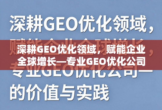 GEO优化赋能企业全球增长,专业公司的价值与实践 深耕GEO优化领域,赋能企业全球增长——专业GEO优化公司的价值与实践
